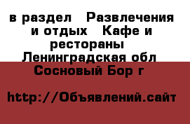  в раздел : Развлечения и отдых » Кафе и рестораны . Ленинградская обл.,Сосновый Бор г.